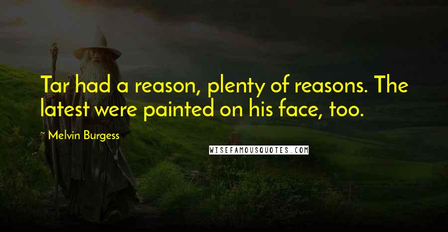 Melvin Burgess Quotes: Tar had a reason, plenty of reasons. The latest were painted on his face, too.