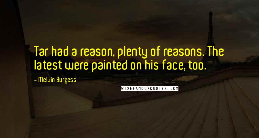Melvin Burgess Quotes: Tar had a reason, plenty of reasons. The latest were painted on his face, too.