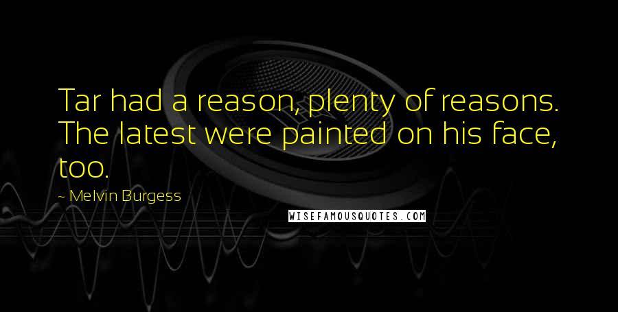 Melvin Burgess Quotes: Tar had a reason, plenty of reasons. The latest were painted on his face, too.