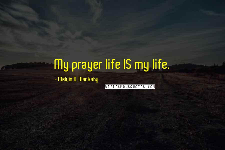 Melvin D. Blackaby Quotes: My prayer life IS my life.
