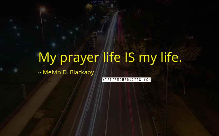 Melvin D. Blackaby Quotes: My prayer life IS my life.