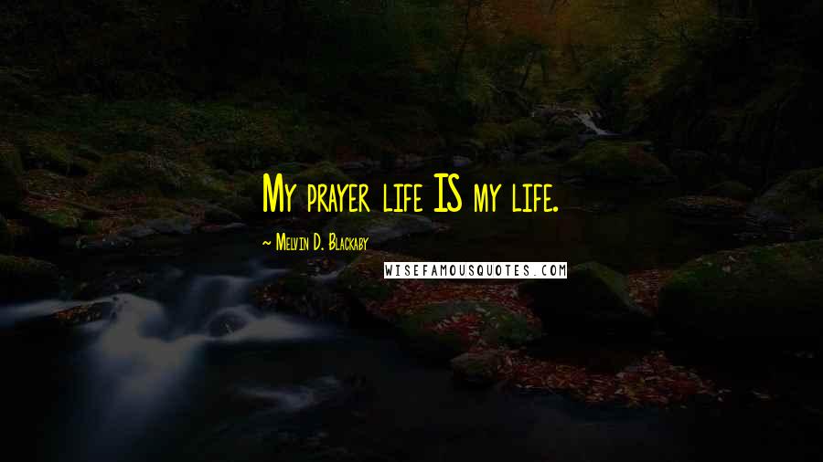 Melvin D. Blackaby Quotes: My prayer life IS my life.