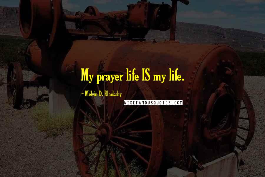 Melvin D. Blackaby Quotes: My prayer life IS my life.