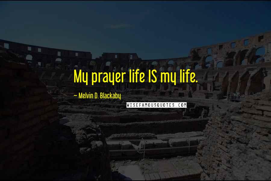 Melvin D. Blackaby Quotes: My prayer life IS my life.