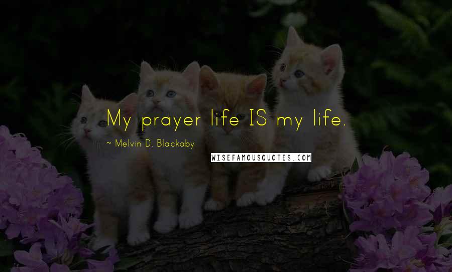 Melvin D. Blackaby Quotes: My prayer life IS my life.