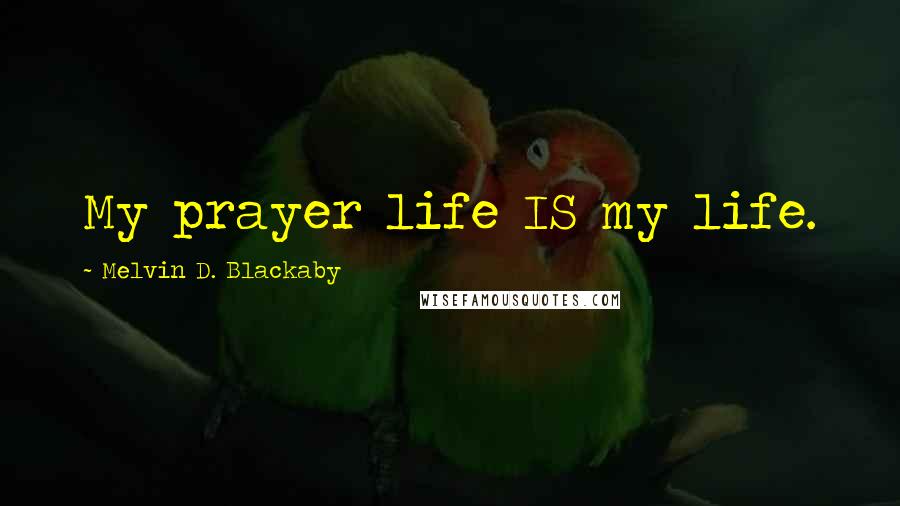 Melvin D. Blackaby Quotes: My prayer life IS my life.