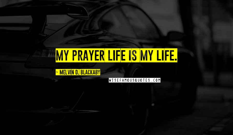 Melvin D. Blackaby Quotes: My prayer life IS my life.