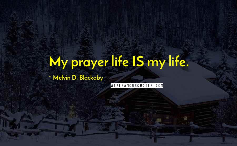 Melvin D. Blackaby Quotes: My prayer life IS my life.