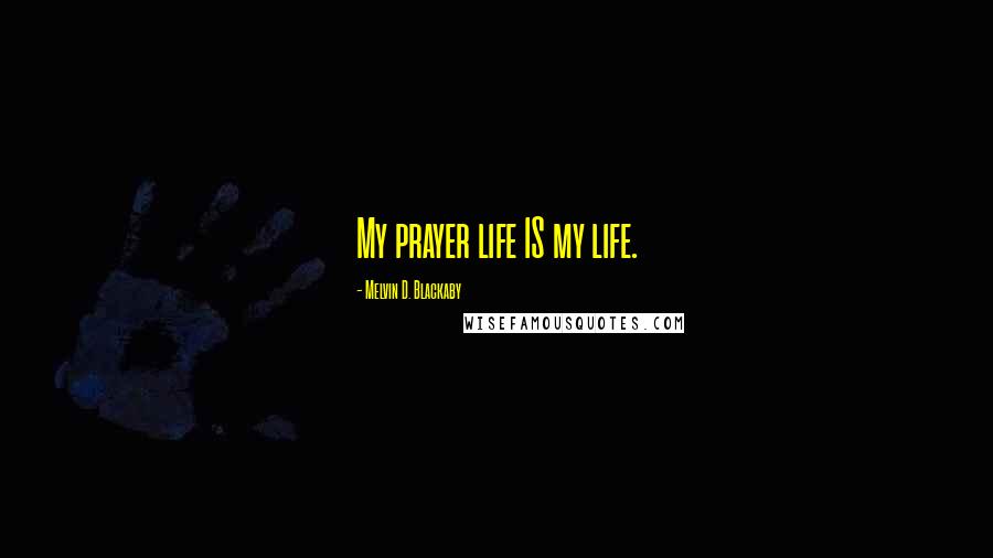 Melvin D. Blackaby Quotes: My prayer life IS my life.