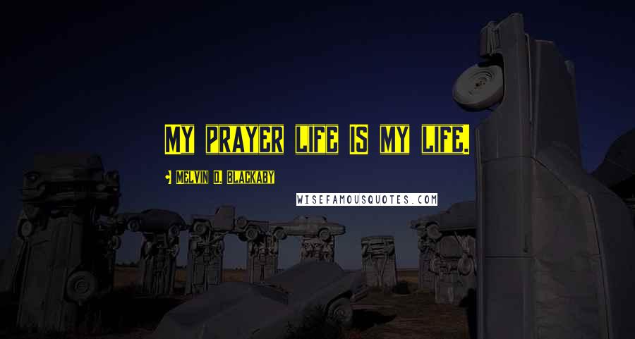 Melvin D. Blackaby Quotes: My prayer life IS my life.