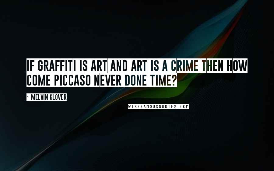 Melvin Glover Quotes: If Graffiti is art and art is a crime then how come piccaso never done time?