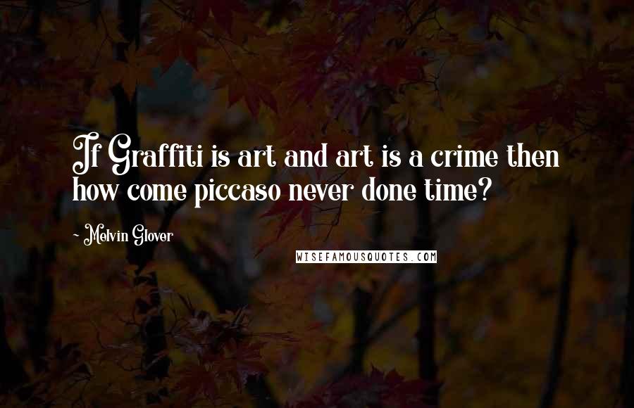 Melvin Glover Quotes: If Graffiti is art and art is a crime then how come piccaso never done time?