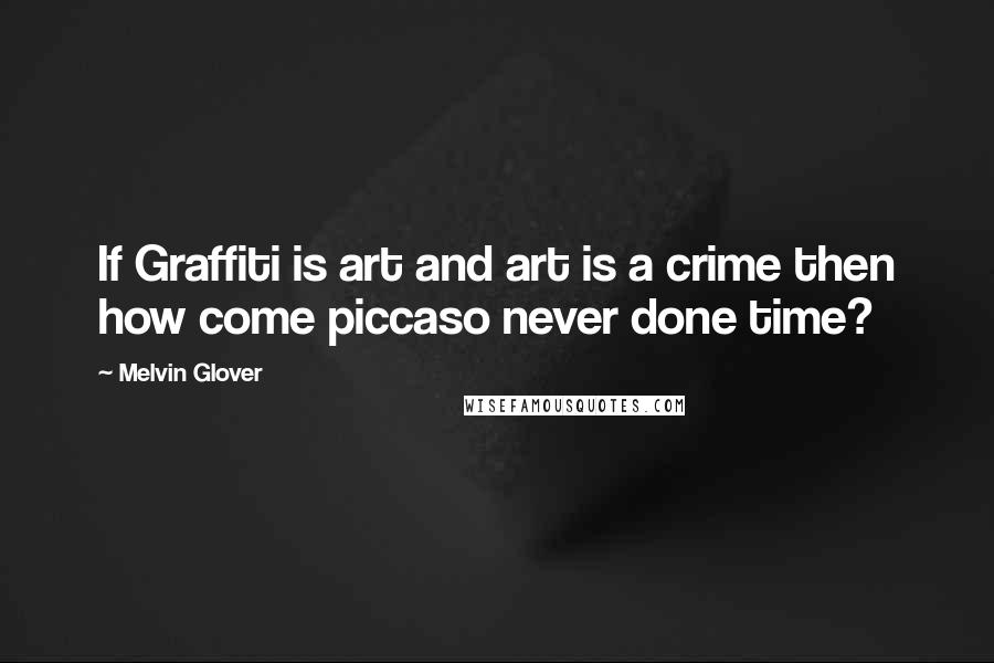 Melvin Glover Quotes: If Graffiti is art and art is a crime then how come piccaso never done time?