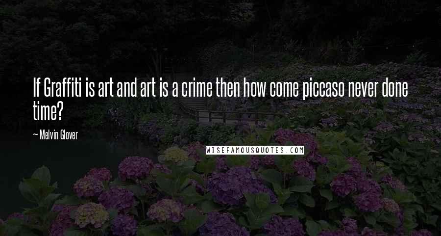 Melvin Glover Quotes: If Graffiti is art and art is a crime then how come piccaso never done time?