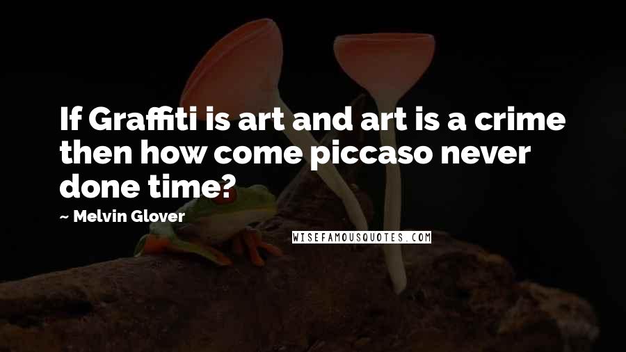 Melvin Glover Quotes: If Graffiti is art and art is a crime then how come piccaso never done time?