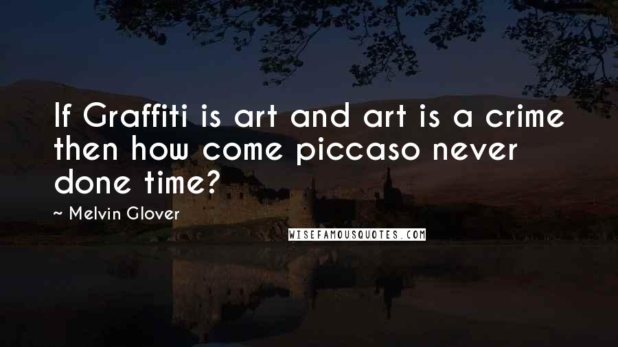 Melvin Glover Quotes: If Graffiti is art and art is a crime then how come piccaso never done time?