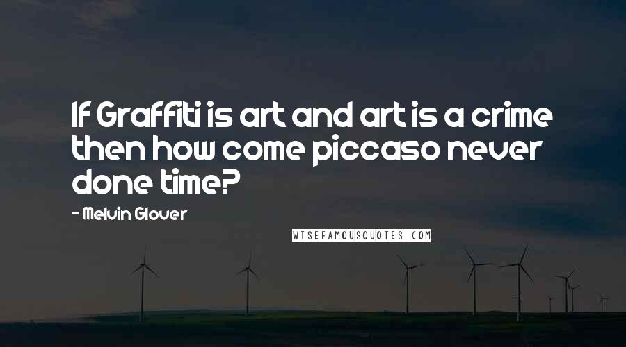 Melvin Glover Quotes: If Graffiti is art and art is a crime then how come piccaso never done time?