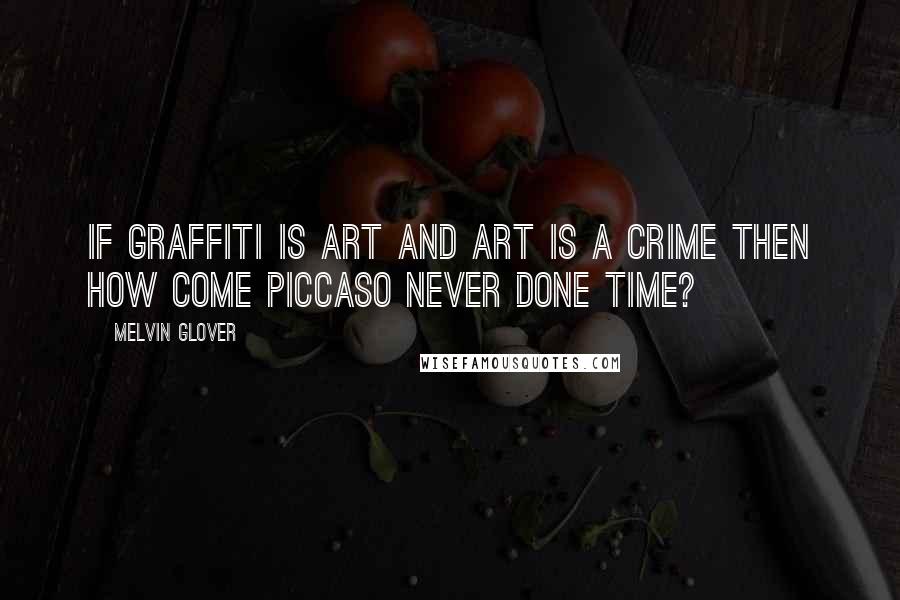 Melvin Glover Quotes: If Graffiti is art and art is a crime then how come piccaso never done time?