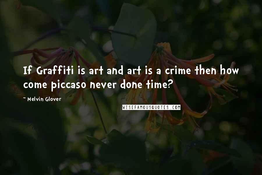 Melvin Glover Quotes: If Graffiti is art and art is a crime then how come piccaso never done time?