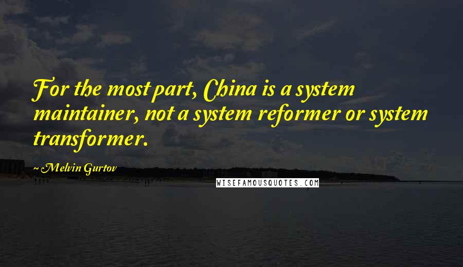 Melvin Gurtov Quotes: For the most part, China is a system maintainer, not a system reformer or system transformer.