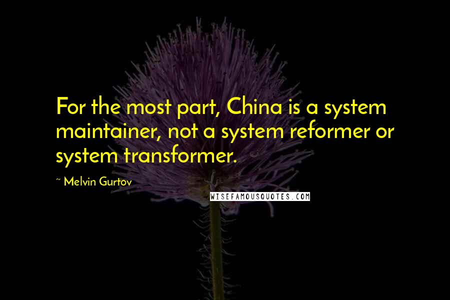 Melvin Gurtov Quotes: For the most part, China is a system maintainer, not a system reformer or system transformer.