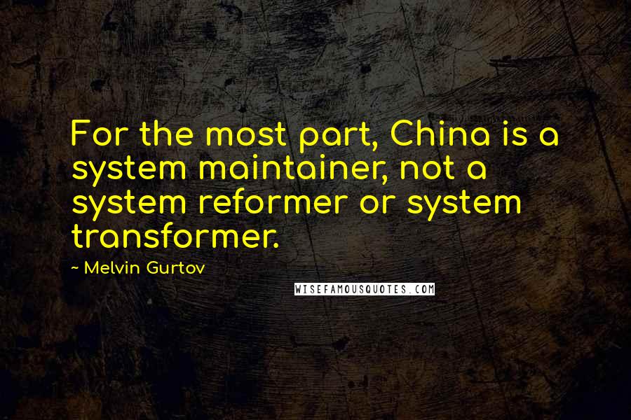 Melvin Gurtov Quotes: For the most part, China is a system maintainer, not a system reformer or system transformer.