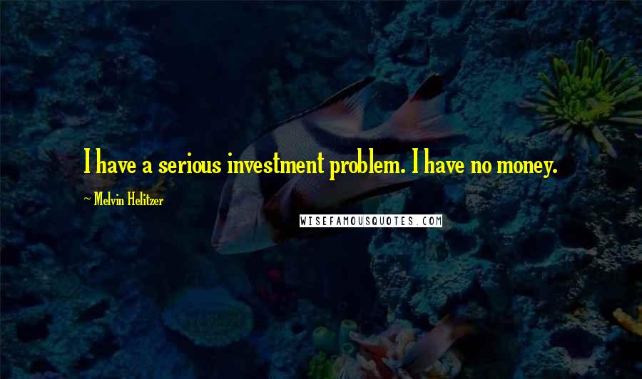 Melvin Helitzer Quotes: I have a serious investment problem. I have no money.