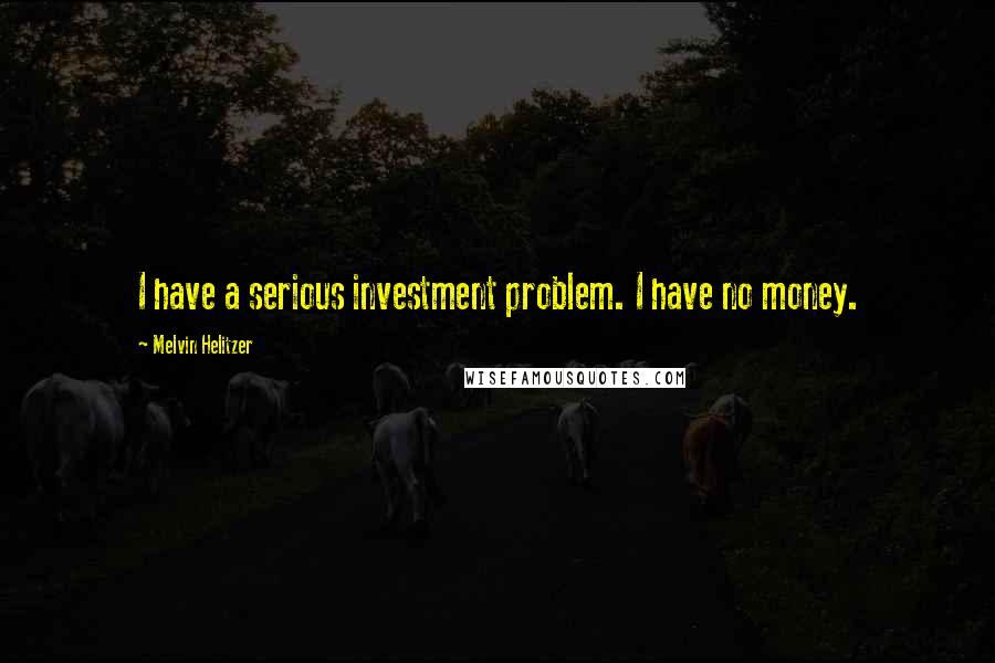 Melvin Helitzer Quotes: I have a serious investment problem. I have no money.