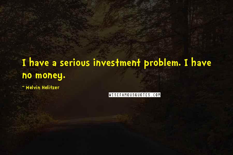 Melvin Helitzer Quotes: I have a serious investment problem. I have no money.