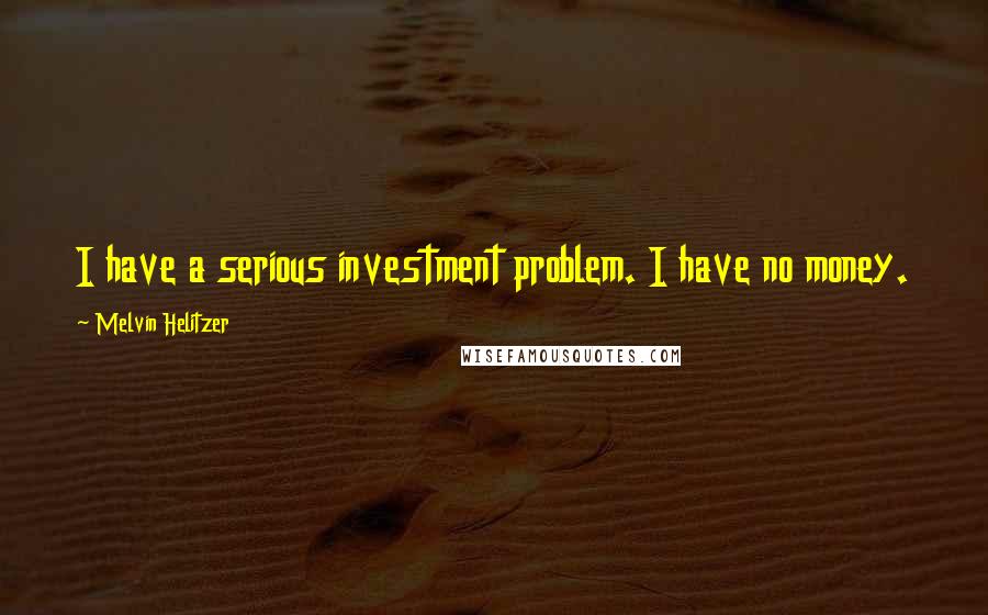 Melvin Helitzer Quotes: I have a serious investment problem. I have no money.