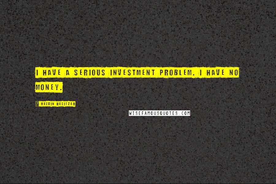 Melvin Helitzer Quotes: I have a serious investment problem. I have no money.