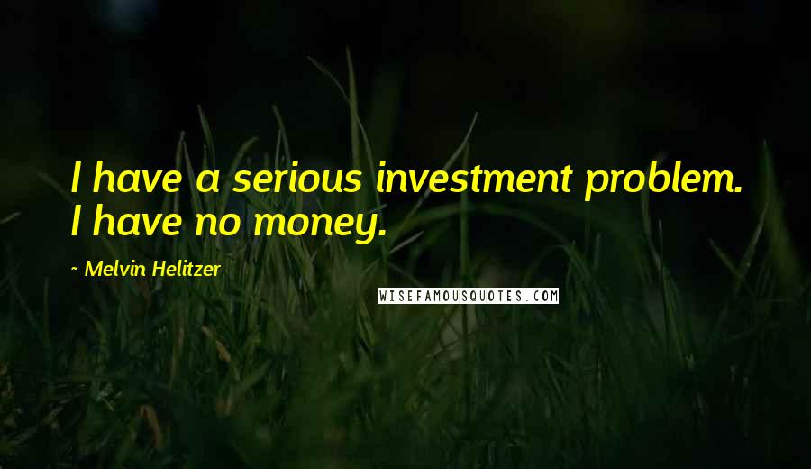 Melvin Helitzer Quotes: I have a serious investment problem. I have no money.