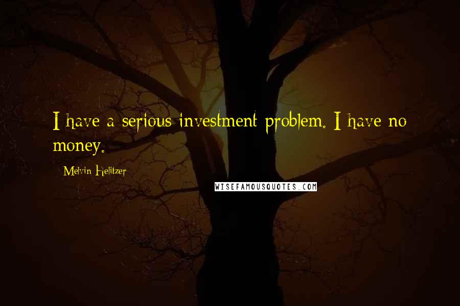 Melvin Helitzer Quotes: I have a serious investment problem. I have no money.