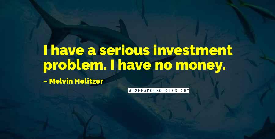 Melvin Helitzer Quotes: I have a serious investment problem. I have no money.