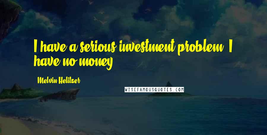 Melvin Helitzer Quotes: I have a serious investment problem. I have no money.