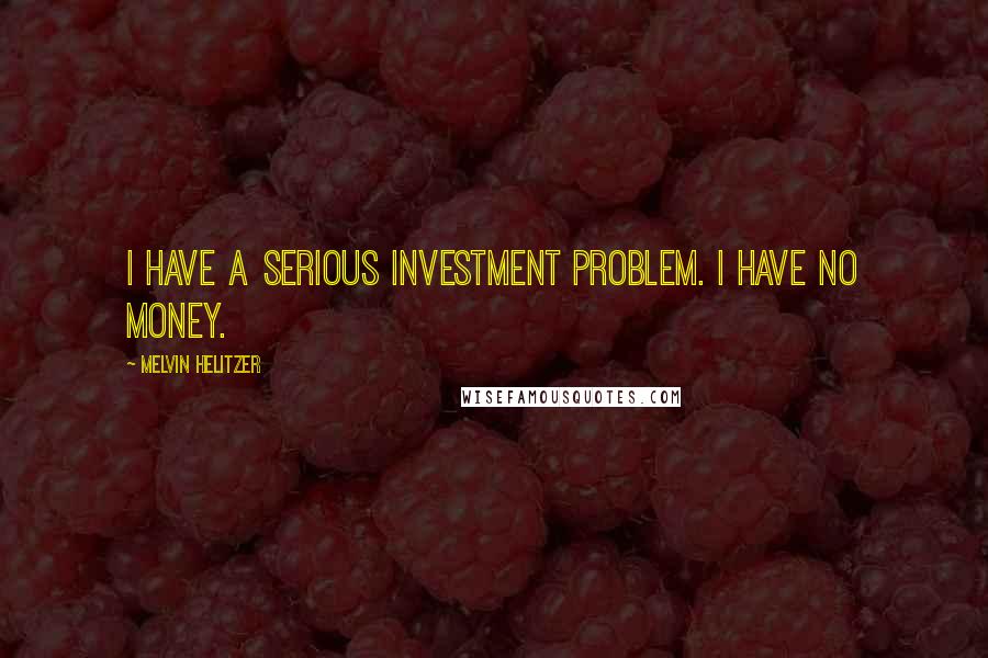 Melvin Helitzer Quotes: I have a serious investment problem. I have no money.