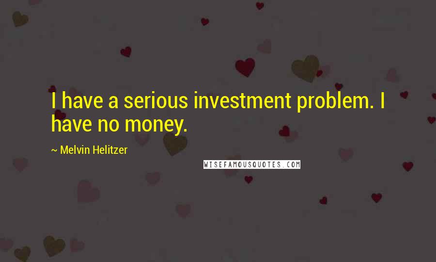 Melvin Helitzer Quotes: I have a serious investment problem. I have no money.