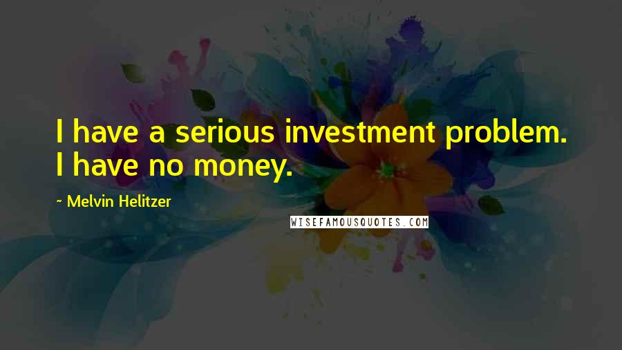 Melvin Helitzer Quotes: I have a serious investment problem. I have no money.