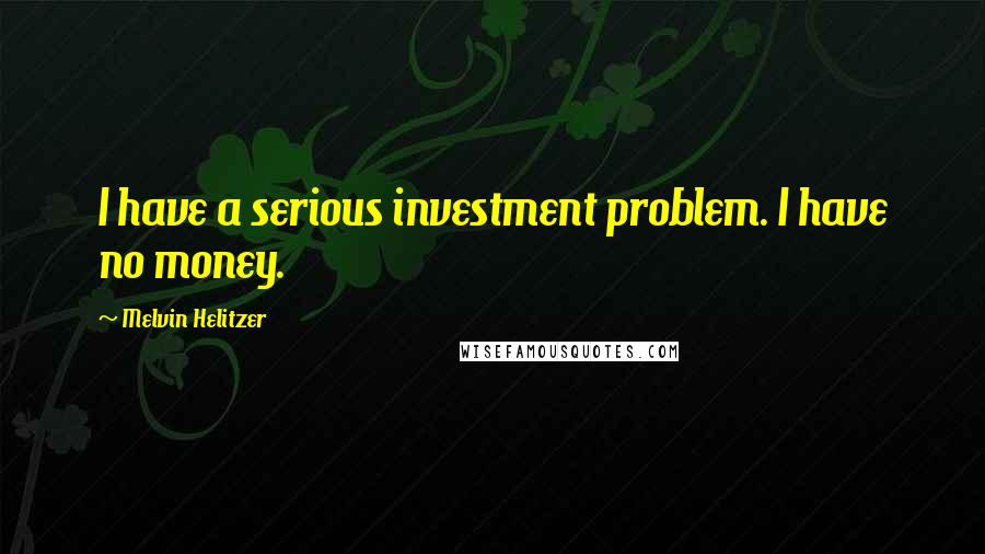 Melvin Helitzer Quotes: I have a serious investment problem. I have no money.