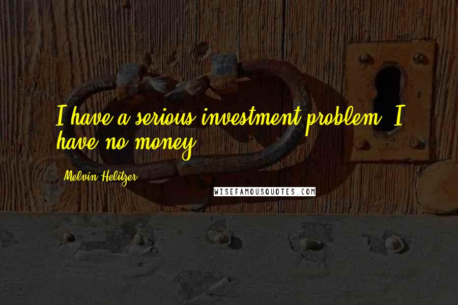 Melvin Helitzer Quotes: I have a serious investment problem. I have no money.