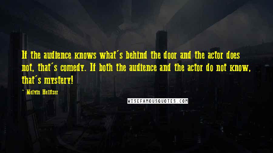 Melvin Helitzer Quotes: If the audience knows what's behind the door and the actor does not, that's comedy. If both the audience and the actor do not know, that's mystery!