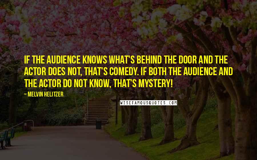 Melvin Helitzer Quotes: If the audience knows what's behind the door and the actor does not, that's comedy. If both the audience and the actor do not know, that's mystery!