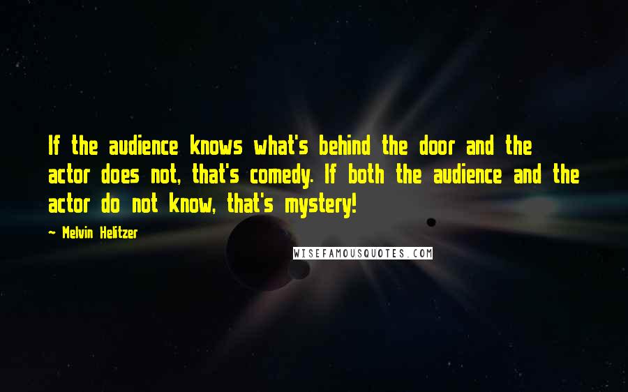 Melvin Helitzer Quotes: If the audience knows what's behind the door and the actor does not, that's comedy. If both the audience and the actor do not know, that's mystery!