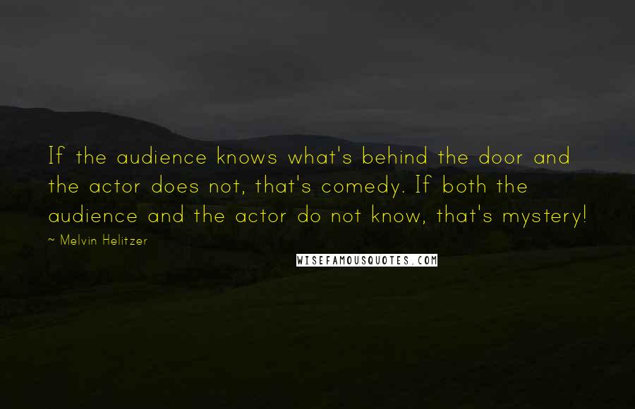 Melvin Helitzer Quotes: If the audience knows what's behind the door and the actor does not, that's comedy. If both the audience and the actor do not know, that's mystery!