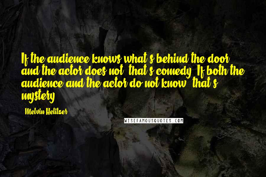 Melvin Helitzer Quotes: If the audience knows what's behind the door and the actor does not, that's comedy. If both the audience and the actor do not know, that's mystery!