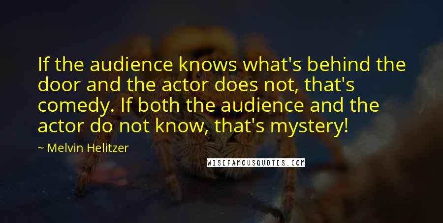 Melvin Helitzer Quotes: If the audience knows what's behind the door and the actor does not, that's comedy. If both the audience and the actor do not know, that's mystery!