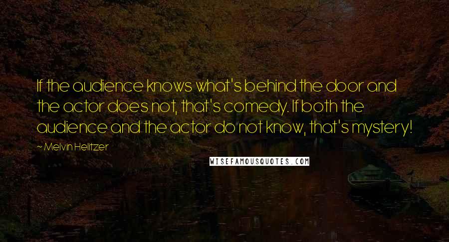 Melvin Helitzer Quotes: If the audience knows what's behind the door and the actor does not, that's comedy. If both the audience and the actor do not know, that's mystery!