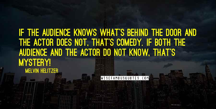 Melvin Helitzer Quotes: If the audience knows what's behind the door and the actor does not, that's comedy. If both the audience and the actor do not know, that's mystery!