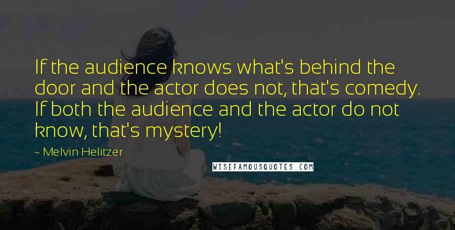 Melvin Helitzer Quotes: If the audience knows what's behind the door and the actor does not, that's comedy. If both the audience and the actor do not know, that's mystery!