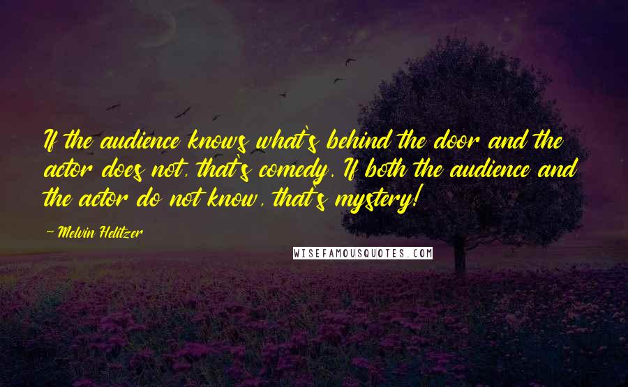 Melvin Helitzer Quotes: If the audience knows what's behind the door and the actor does not, that's comedy. If both the audience and the actor do not know, that's mystery!
